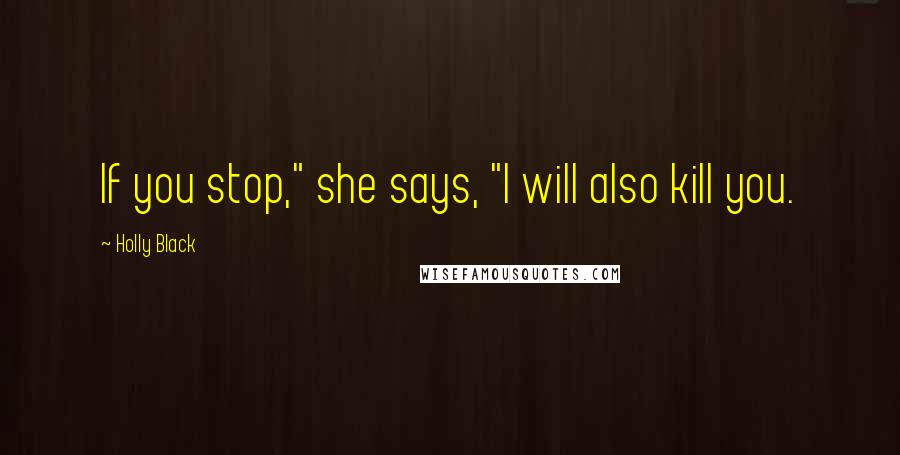 Holly Black Quotes: If you stop," she says, "I will also kill you.