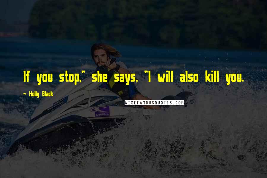 Holly Black Quotes: If you stop," she says, "I will also kill you.