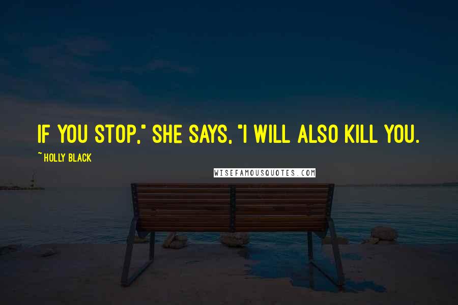 Holly Black Quotes: If you stop," she says, "I will also kill you.