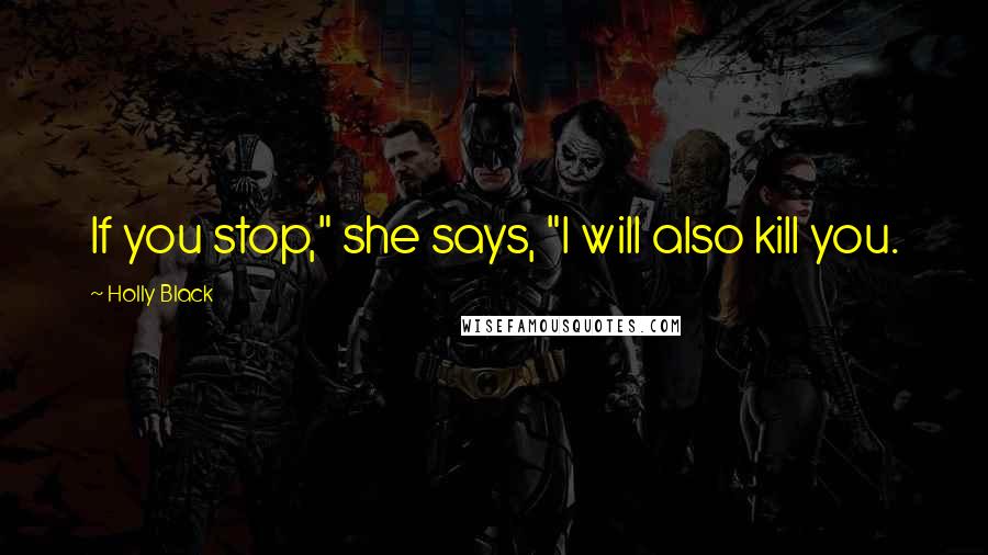 Holly Black Quotes: If you stop," she says, "I will also kill you.