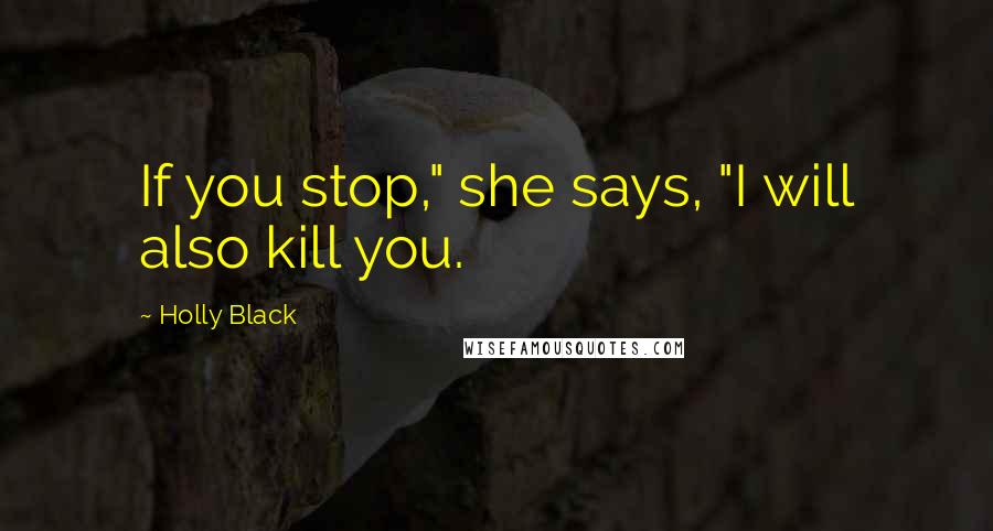 Holly Black Quotes: If you stop," she says, "I will also kill you.