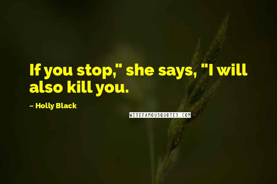 Holly Black Quotes: If you stop," she says, "I will also kill you.