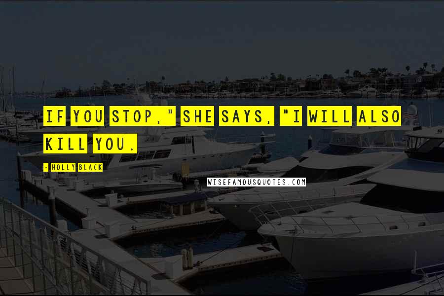 Holly Black Quotes: If you stop," she says, "I will also kill you.
