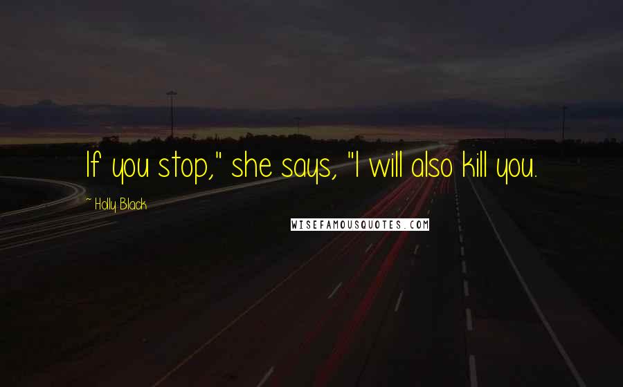 Holly Black Quotes: If you stop," she says, "I will also kill you.