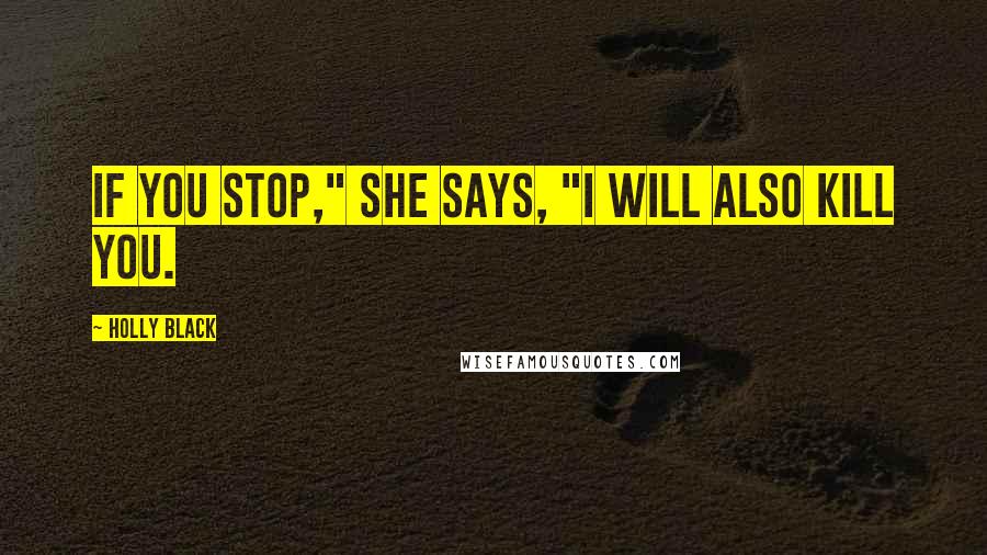 Holly Black Quotes: If you stop," she says, "I will also kill you.