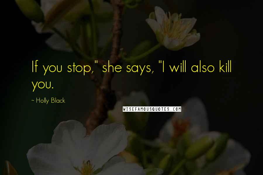 Holly Black Quotes: If you stop," she says, "I will also kill you.