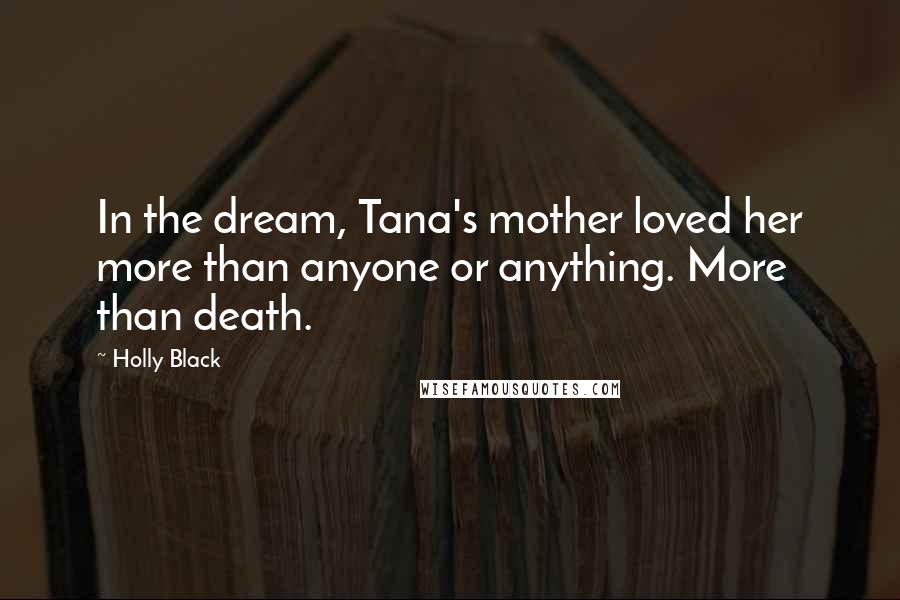 Holly Black Quotes: In the dream, Tana's mother loved her more than anyone or anything. More than death.