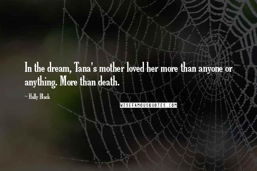 Holly Black Quotes: In the dream, Tana's mother loved her more than anyone or anything. More than death.