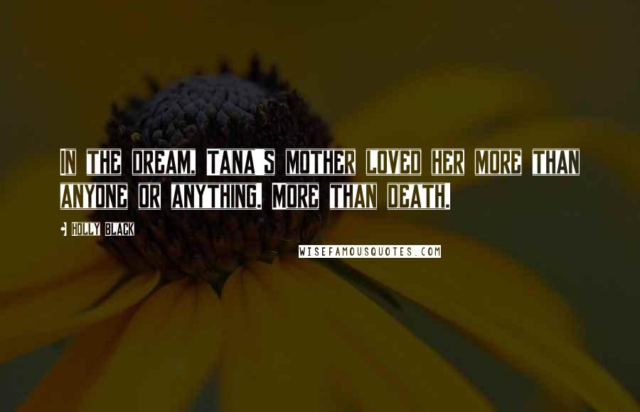 Holly Black Quotes: In the dream, Tana's mother loved her more than anyone or anything. More than death.
