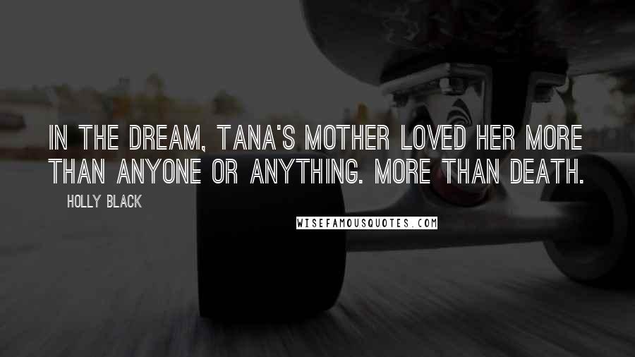 Holly Black Quotes: In the dream, Tana's mother loved her more than anyone or anything. More than death.