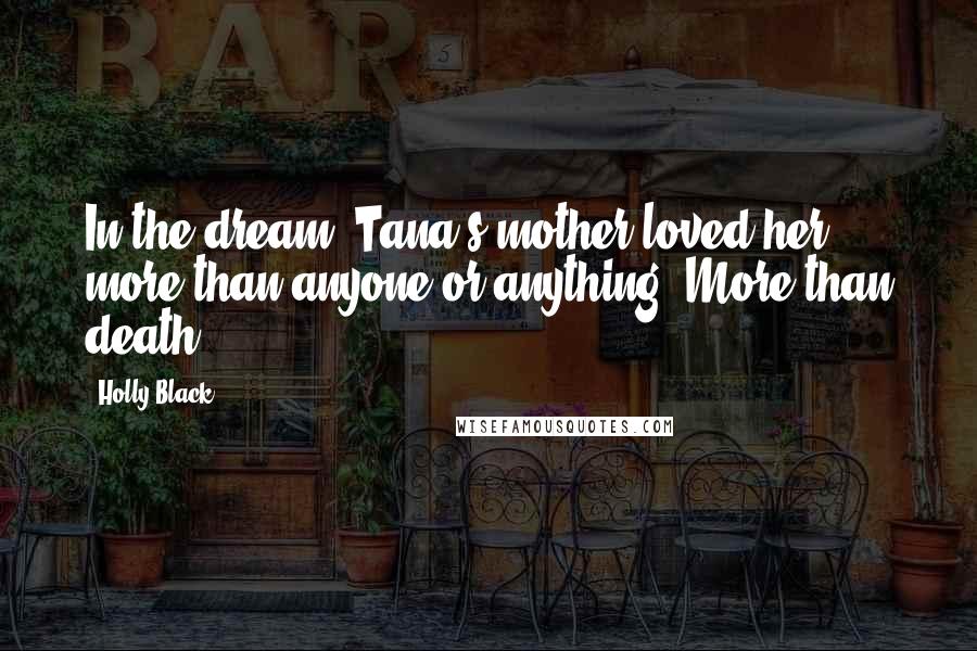 Holly Black Quotes: In the dream, Tana's mother loved her more than anyone or anything. More than death.