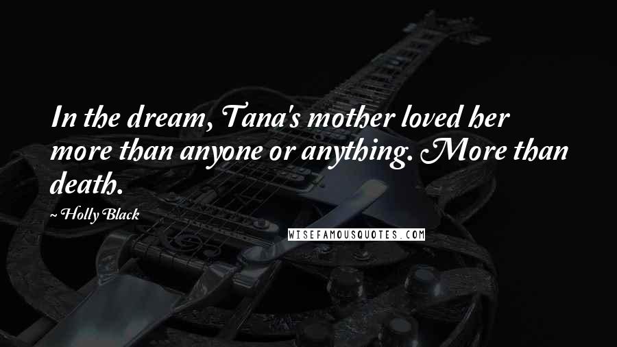 Holly Black Quotes: In the dream, Tana's mother loved her more than anyone or anything. More than death.