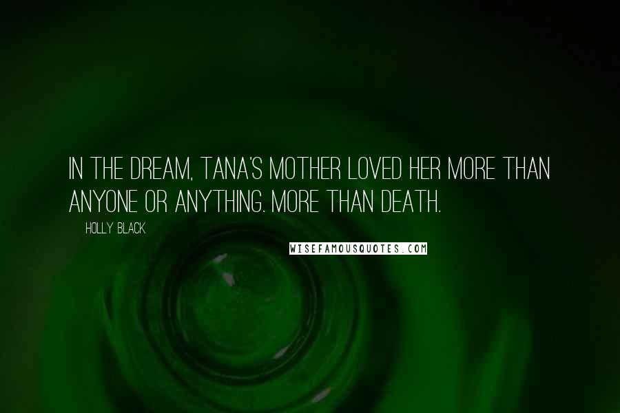Holly Black Quotes: In the dream, Tana's mother loved her more than anyone or anything. More than death.