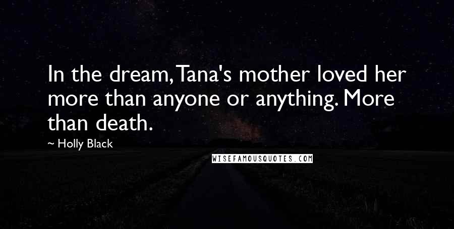 Holly Black Quotes: In the dream, Tana's mother loved her more than anyone or anything. More than death.