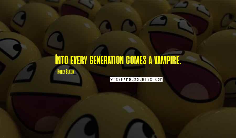 Holly Black Quotes: Into every generation comes a vampire.