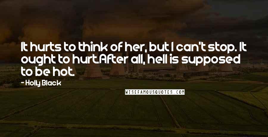 Holly Black Quotes: It hurts to think of her, but I can't stop. It ought to hurt.After all, hell is supposed to be hot.