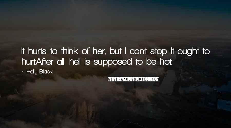 Holly Black Quotes: It hurts to think of her, but I can't stop. It ought to hurt.After all, hell is supposed to be hot.