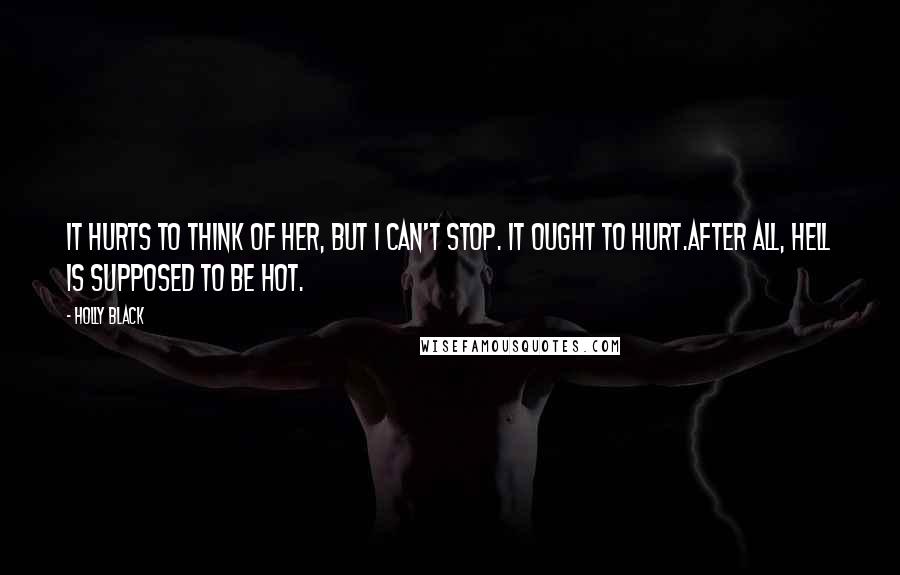 Holly Black Quotes: It hurts to think of her, but I can't stop. It ought to hurt.After all, hell is supposed to be hot.