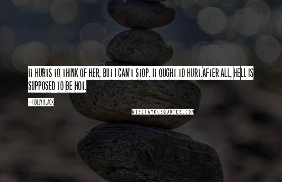 Holly Black Quotes: It hurts to think of her, but I can't stop. It ought to hurt.After all, hell is supposed to be hot.