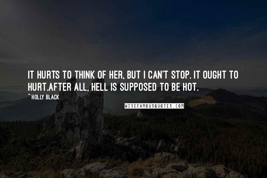 Holly Black Quotes: It hurts to think of her, but I can't stop. It ought to hurt.After all, hell is supposed to be hot.