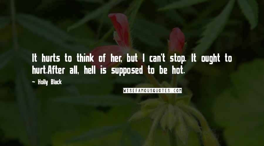 Holly Black Quotes: It hurts to think of her, but I can't stop. It ought to hurt.After all, hell is supposed to be hot.