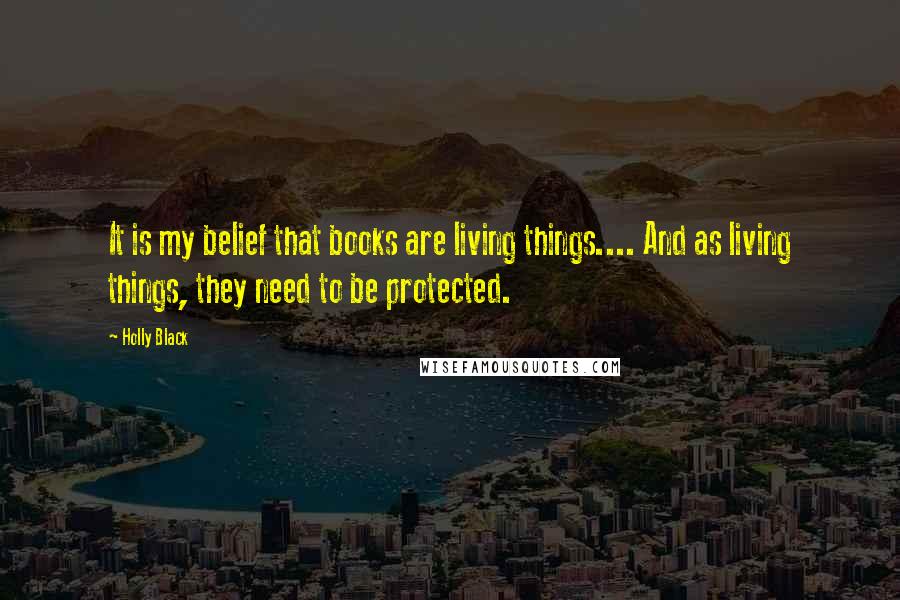 Holly Black Quotes: It is my belief that books are living things.... And as living things, they need to be protected.