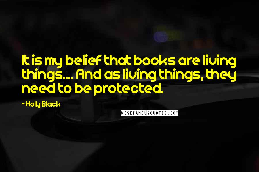 Holly Black Quotes: It is my belief that books are living things.... And as living things, they need to be protected.