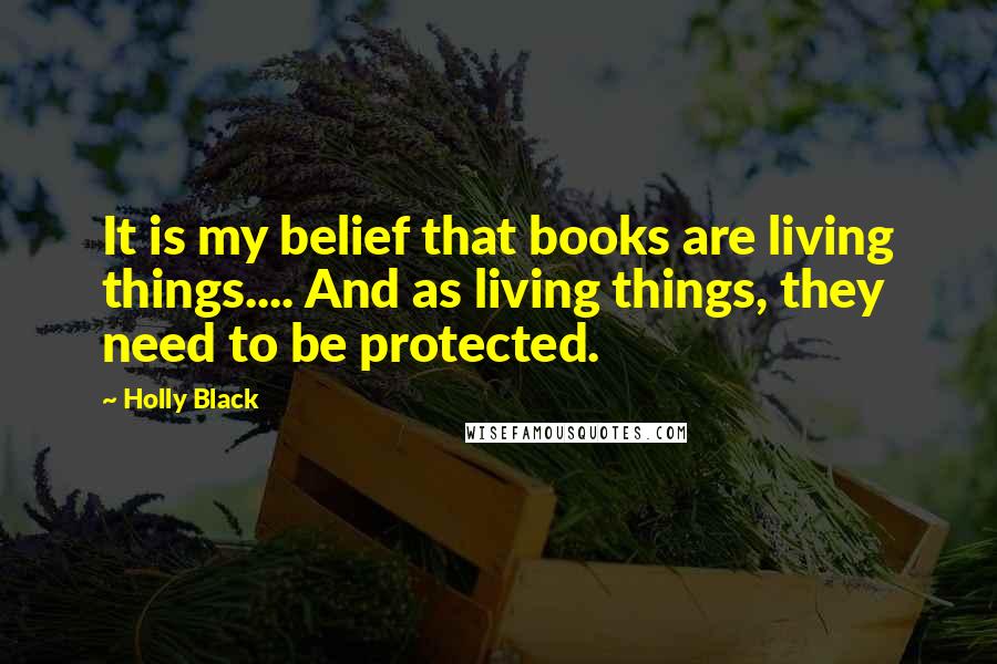 Holly Black Quotes: It is my belief that books are living things.... And as living things, they need to be protected.