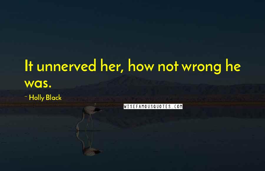 Holly Black Quotes: It unnerved her, how not wrong he was.