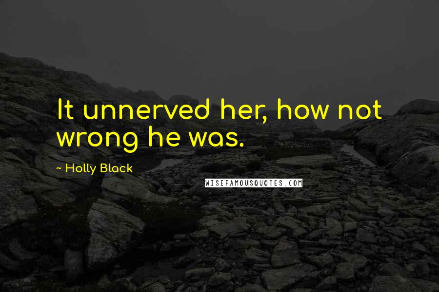 Holly Black Quotes: It unnerved her, how not wrong he was.