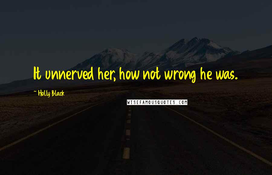 Holly Black Quotes: It unnerved her, how not wrong he was.