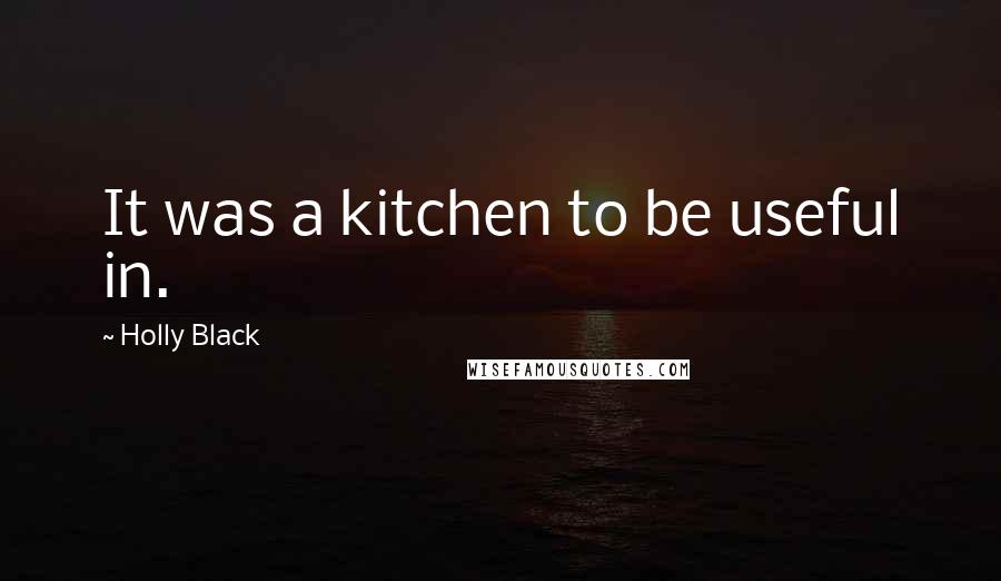 Holly Black Quotes: It was a kitchen to be useful in.