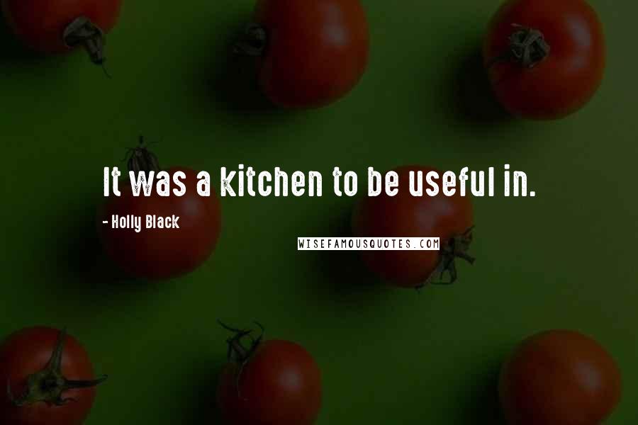Holly Black Quotes: It was a kitchen to be useful in.