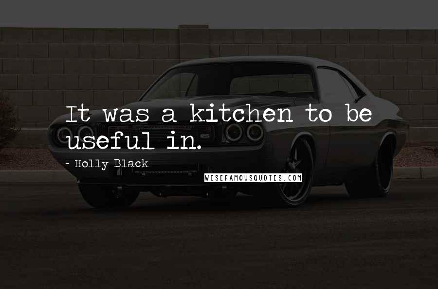 Holly Black Quotes: It was a kitchen to be useful in.