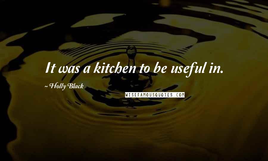 Holly Black Quotes: It was a kitchen to be useful in.