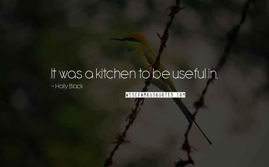 Holly Black Quotes: It was a kitchen to be useful in.