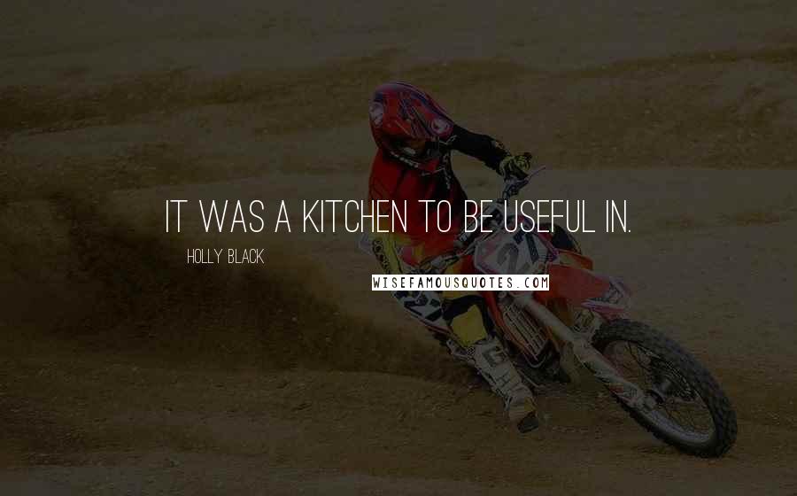 Holly Black Quotes: It was a kitchen to be useful in.