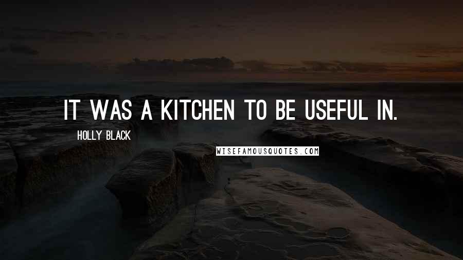 Holly Black Quotes: It was a kitchen to be useful in.