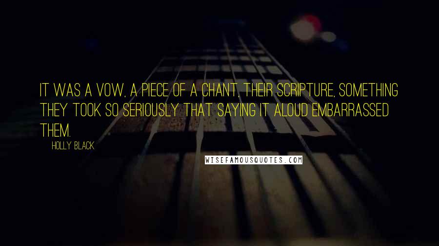 Holly Black Quotes: It was a vow, a piece of a chant, their scripture, something they took so seriously that saying it aloud embarrassed them.