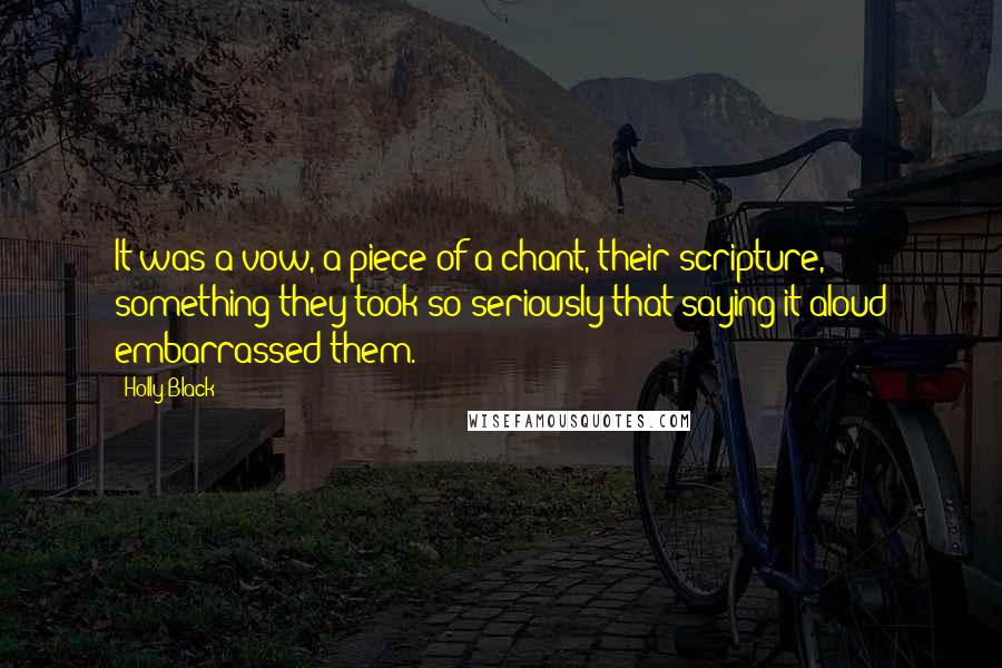 Holly Black Quotes: It was a vow, a piece of a chant, their scripture, something they took so seriously that saying it aloud embarrassed them.