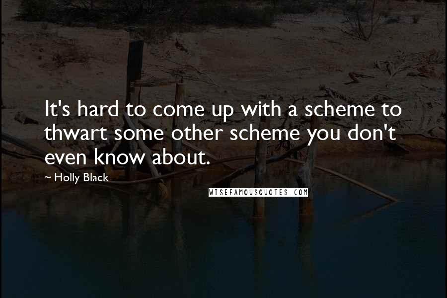 Holly Black Quotes: It's hard to come up with a scheme to thwart some other scheme you don't even know about.