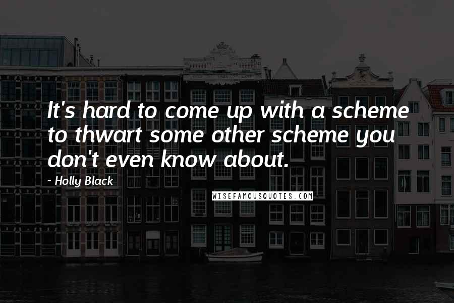 Holly Black Quotes: It's hard to come up with a scheme to thwart some other scheme you don't even know about.