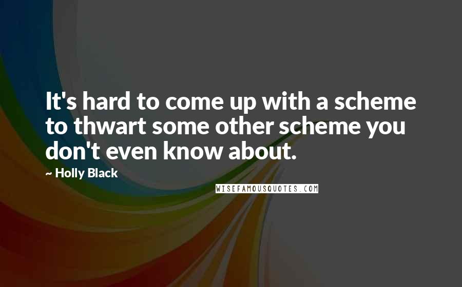 Holly Black Quotes: It's hard to come up with a scheme to thwart some other scheme you don't even know about.