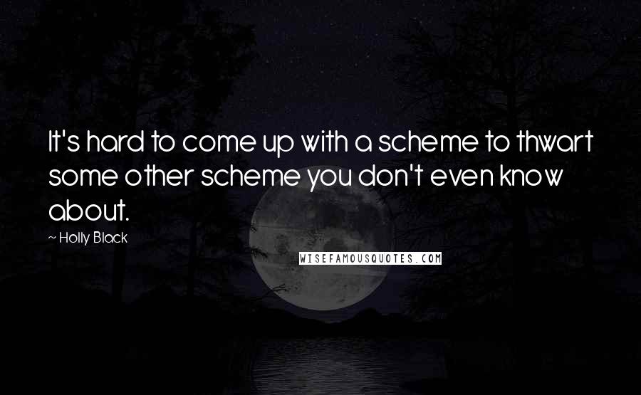 Holly Black Quotes: It's hard to come up with a scheme to thwart some other scheme you don't even know about.