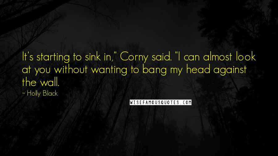 Holly Black Quotes: It's starting to sink in," Corny said. "I can almost look at you without wanting to bang my head against the wall.