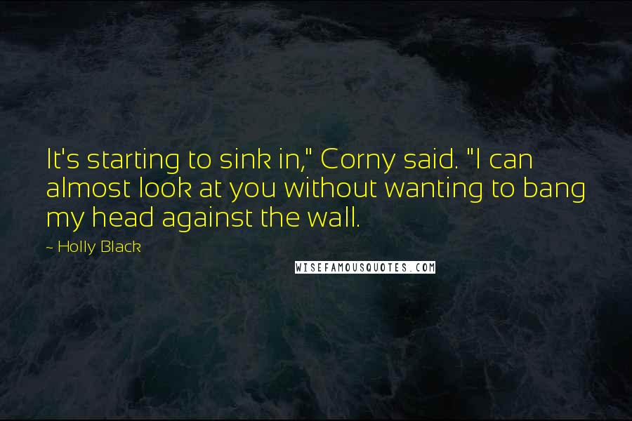 Holly Black Quotes: It's starting to sink in," Corny said. "I can almost look at you without wanting to bang my head against the wall.