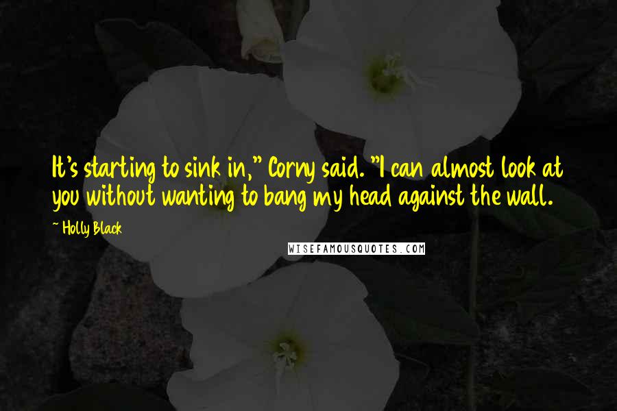 Holly Black Quotes: It's starting to sink in," Corny said. "I can almost look at you without wanting to bang my head against the wall.