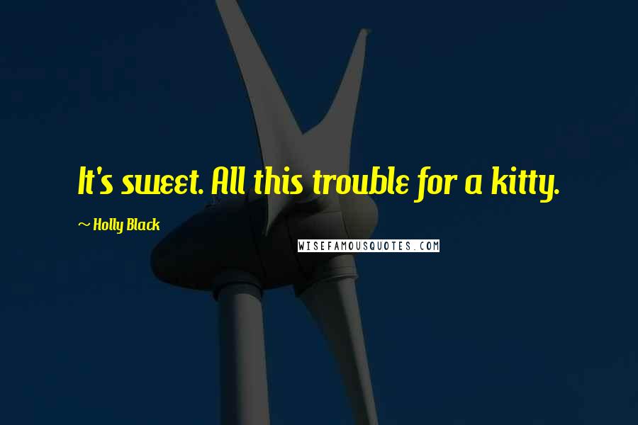 Holly Black Quotes: It's sweet. All this trouble for a kitty.