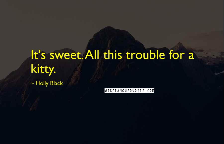 Holly Black Quotes: It's sweet. All this trouble for a kitty.