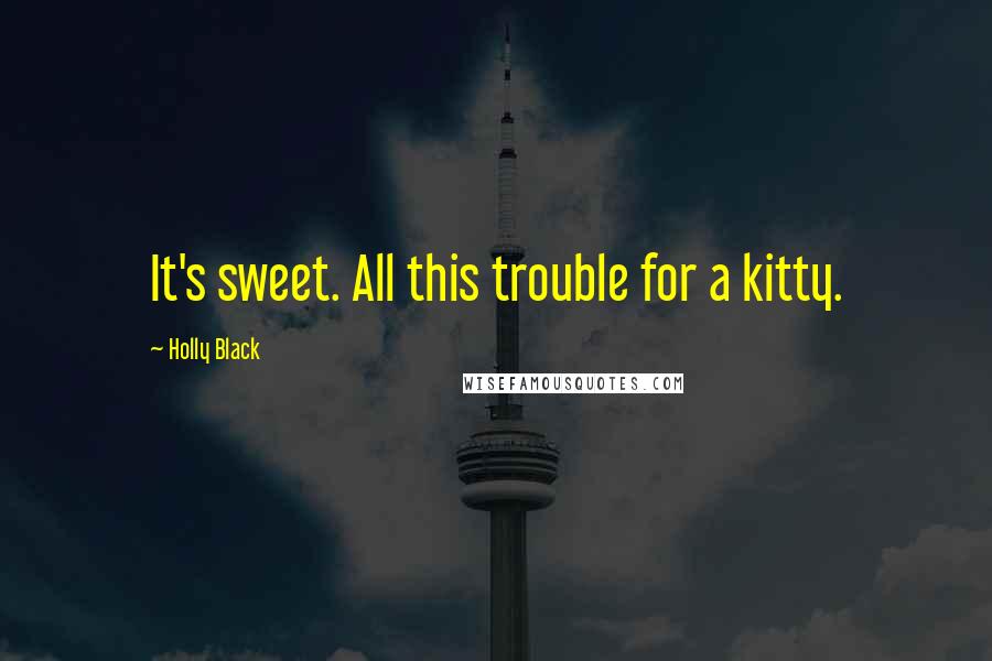 Holly Black Quotes: It's sweet. All this trouble for a kitty.